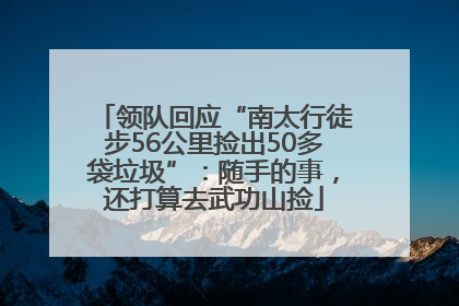 领队回应“南太行徒步56公里捡出50多袋垃圾”：随手的事，还打算去武功山捡