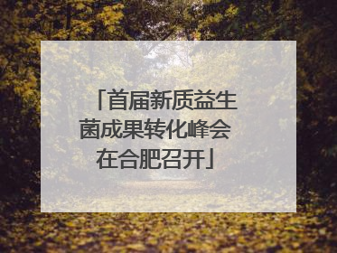 首届新质益生菌成果转化峰会在合肥召开
