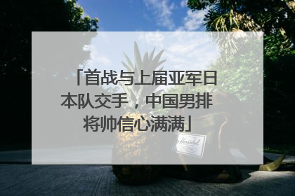 首战与上届亚军日本队交手，中国男排将帅信心满满