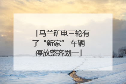 马兰矿电三轮有了“新家” 车辆停放整齐划一