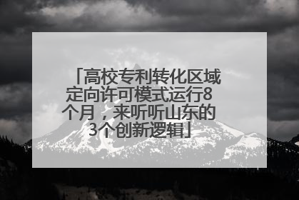 高校专利转化区域定向许可模式运行8个月，来听听山东的3个创新逻辑