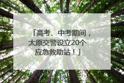 高考、中考期间，太原交警设立20个应急救助站！