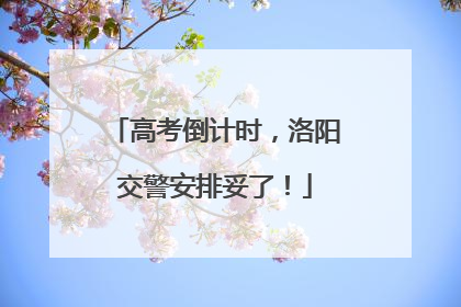 高考倒计时，洛阳交警安排妥了！