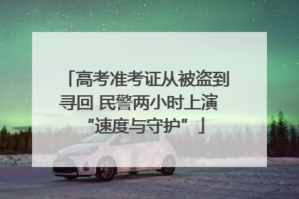 高考准考证从被盗到寻回 民警两小时上演 “速度与守护”