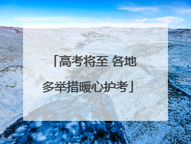 高考将至 各地多举措暖心护考