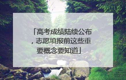 高考成绩陆续公布，志愿填报前这些重要概念要知道