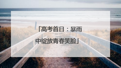 高考首日：暴雨中绽放青春笑脸