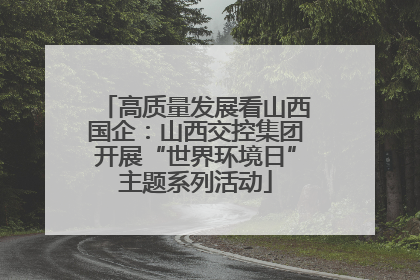 高质量发展看山西国企：山西交控集团开展“世界环境日”主题系列活动