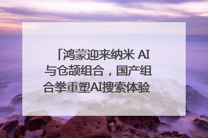 鸿蒙迎来纳米 AI 与仓颉组合，国产组合拳重塑AI搜索体验｜新经济观察