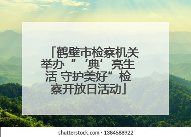 鹤壁市检察机关举办“‘典’亮生活 守护美好”检察开放日活动