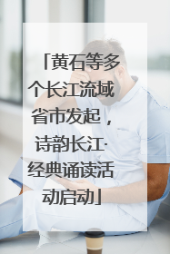 黄石等多个长江流域省市发起，诗韵长江·经典诵读活动启动