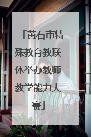 黄石市特殊教育教联体举办教师教学能力大赛