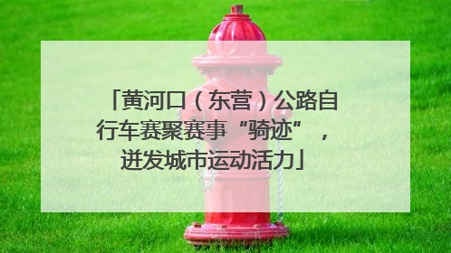 黄河口（东营）公路自行车赛聚赛事“骑迹”，迸发城市运动活力