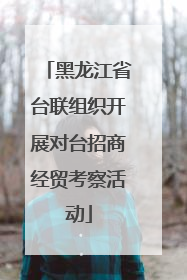 黑龙江省台联组织开展对台招商经贸考察活动