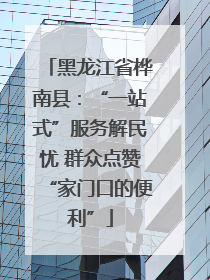 黑龙江省桦南县：“一站式”服务解民忧 群众点赞“家门口的便利”