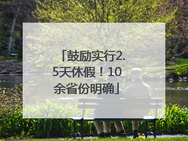 鼓励实行2.5天休假！10余省份明确