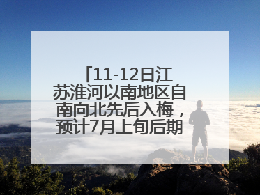 11-12日江苏淮河以南地区自南向北先后入梅，预计7月上旬后期出梅，降水偏多