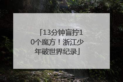 13分钟盲拧10个魔方！浙江少年破世界纪录