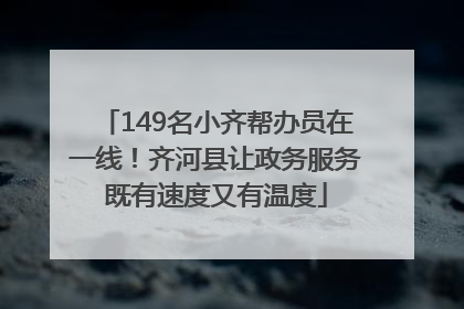 149名小齐帮办员在一线！齐河县让政务服务既有速度又有温度
