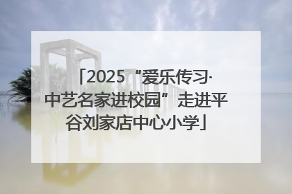 2025“爱乐传习·中艺名家进校园”走进平谷刘家店中心小学