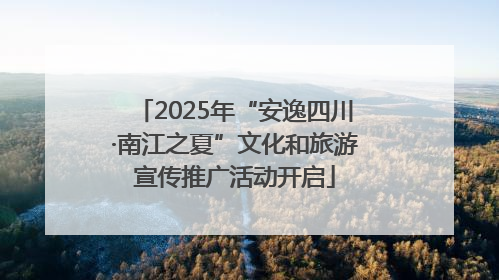 2025年“安逸四川·南江之夏”文化和旅游宣传推广活动开启