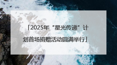 2025年“星光传递”计划首场捐赠活动圆满举行