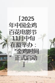 2025年中国金鸡百花电影节11月中旬在厦举办：“金鸡时间”正式启动