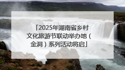 2025年湖南省乡村文化旅游节联动举办地（金洞）系列活动将启