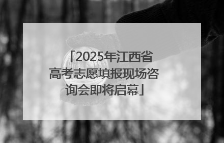 2025年江西省高考志愿填报现场咨询会即将启幕