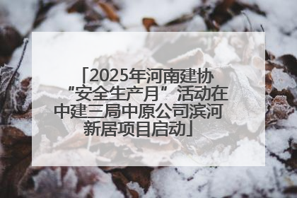 2025年河南建协“安全生产月”活动在中建三局中原公司滨河新居项目启动