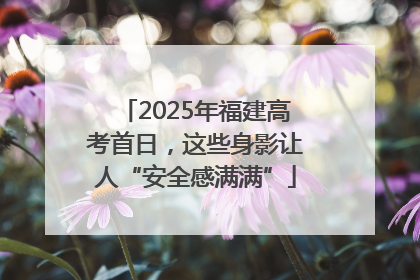 2025年福建高考首日，这些身影让人“安全感满满”