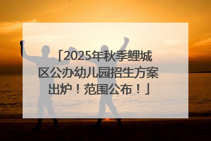 2025年秋季鲤城区公办幼儿园招生方案出炉！范围公布！