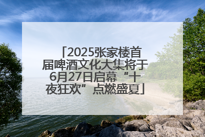 2025张家楼首届啤酒文化大集将于6月27日启幕“十夜狂欢”点燃盛夏