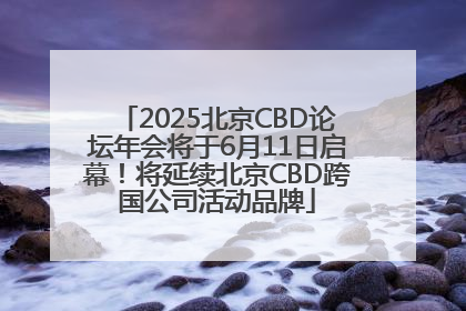 2025北京CBD论坛年会将于6月11日启幕！将延续北京CBD跨国公司活动品牌