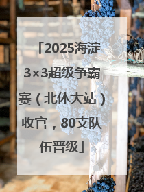 2025海淀3×3超级争霸赛（北体大站）收官，80支队伍晋级