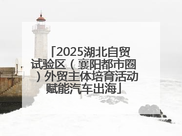 2025湖北自贸试验区（襄阳都市圈）外贸主体培育活动赋能汽车出海
