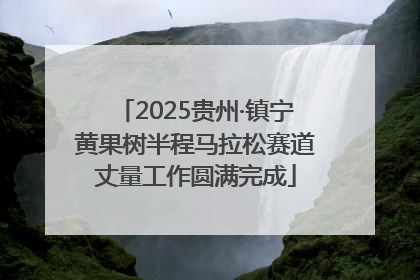 2025贵州·镇宁黄果树半程马拉松赛道丈量工作圆满完成