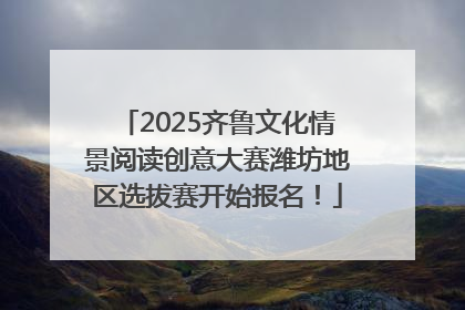 2025齐鲁文化情景阅读创意大赛潍坊地区选拔赛开始报名！