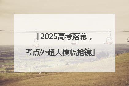 2025高考落幕，考点外超大横幅抢镜