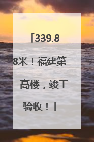 339.88米！福建第一高楼，竣工验收！