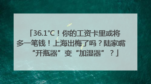 36.1℃！你的工资卡里或将多一笔钱！上海出梅了吗？陆家嘴“开瓶器”变“加湿器”？