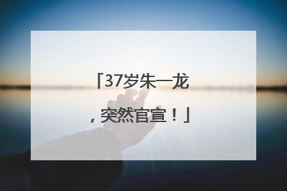 37岁朱一龙，突然官宣！
