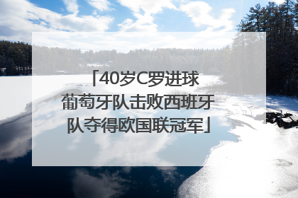 40岁C罗进球 葡萄牙队击败西班牙队夺得欧国联冠军