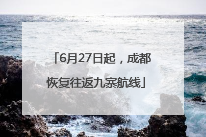 6月27日起，成都恢复往返九寨航线