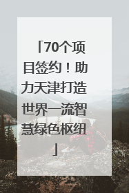 70个项目签约！助力天津打造世界一流智慧绿色枢纽