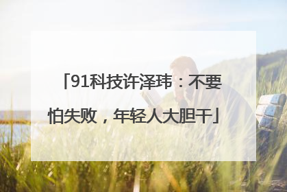 91科技许泽玮：不要怕失败，年轻人大胆干