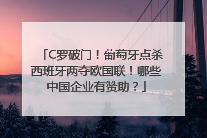 C罗破门！葡萄牙点杀西班牙两夺欧国联！哪些中国企业有赞助？