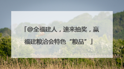 @全福建人，速来抽奖，赢福建粮洽会特色“粮品”