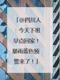 @四川人：今天下班早点回家！暴雨蓝色预警来了！