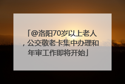 @洛阳70岁以上老人，公交敬老卡集中办理和年审工作即将开始